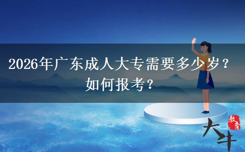 2026年广东成人大专需要多少岁？如何报考？