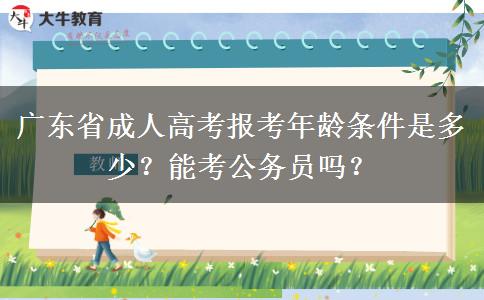 广东省成人高考报考年龄条件是多少？能考公务员吗？