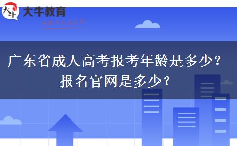 广东省成人高考报考年龄是多少？报名官网是多少？