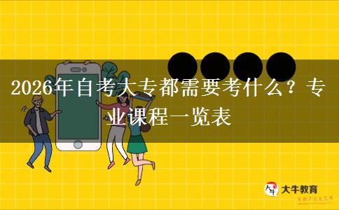 2026年自考大专都需要考什么？专业课程一览表