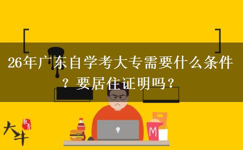 26年广东自学考大专需要什么条件？要居住证明吗？