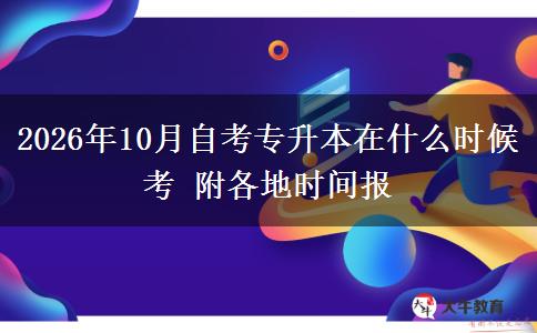 2026年10月自考专升本在什么时候考 附各地时间报