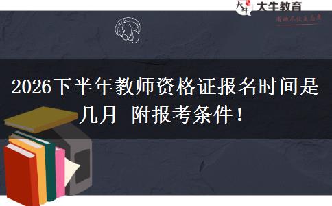 2026下半年教师资格证报名时间是几月 附报考条件！