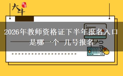 2026年教师资格证下半年报名入口是哪一个 几号报名