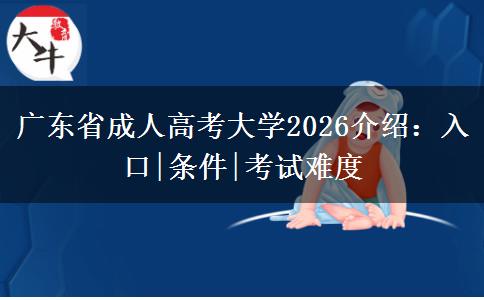 广东省成人高考大学2026介绍：入口|条件|考试难度