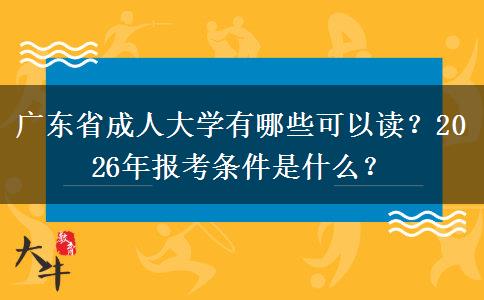 广东省成人大学有哪些可以读？2026年报考条件是什么？