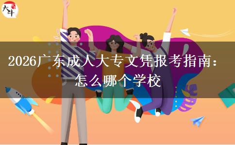 2026广东成人大专文凭报考指南：怎么哪个学校