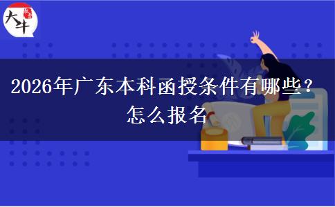 2026年广东本科函授条件有哪些？怎么报名