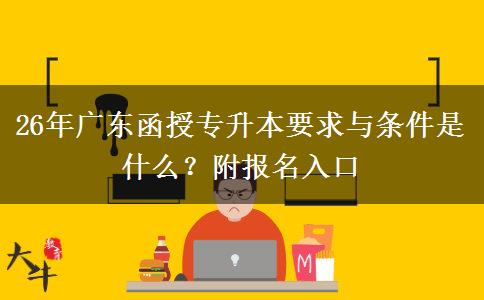 26年广东函授专升本要求与条件是什么？附报名入口
