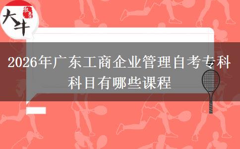 2026年广东工商企业管理自考专科科目有哪些课程