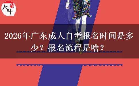 2026年广东成人自考报名时间是多少？报名流程是啥？