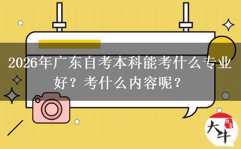 2026年广东自考本科能考什么专业好？考什么内容呢？