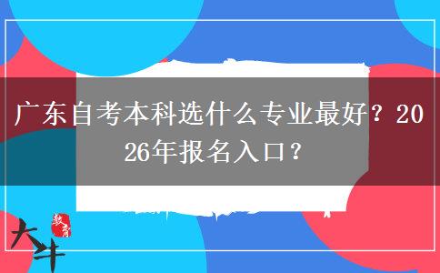 广东自考本科选什么专业最好？2026年报名入口？