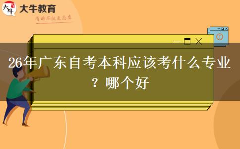 26年广东自考本科应该考什么专业？哪个好