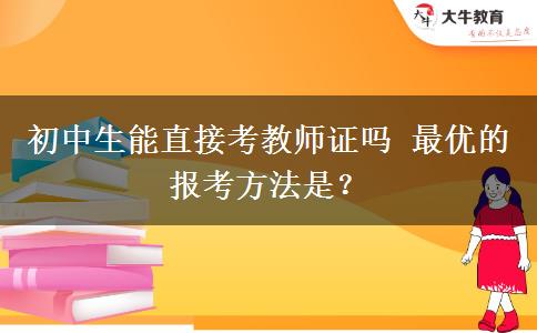 初中生能直接考教师证吗 最优的报考方法是？