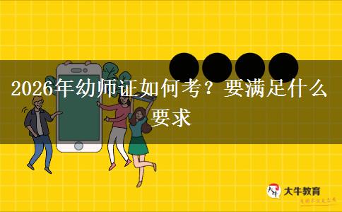 2026年幼师证如何考？要满足什么要求