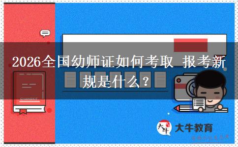 2026全国幼师证如何考取 报考新规是什么？