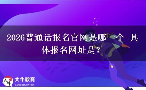2026普通话报名官网是哪一个 具体报名网址是？