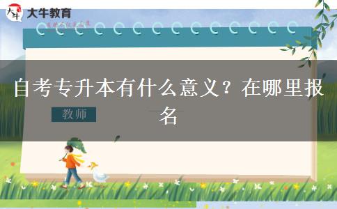自考专升本有什么意义？在哪里报名
