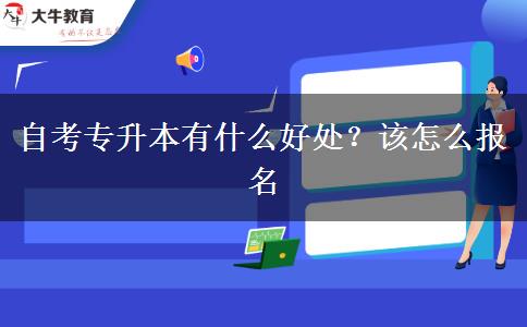 自考专升本有什么好处？该怎么报名