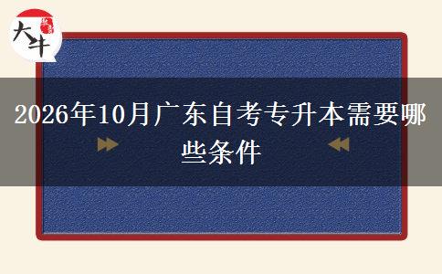 2026年10月广东自考专升本需要哪些条件