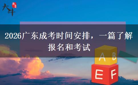 2026广东成考时间安排，一篇了解报名和考试