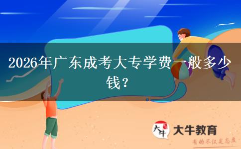 2026年广东成考大专学费一般多少钱？