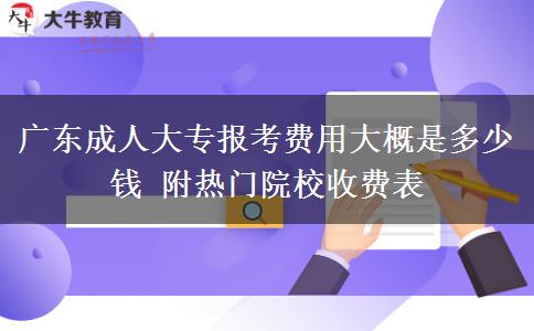广东成人大专报考费用大概是多少钱 附热门院校收费表