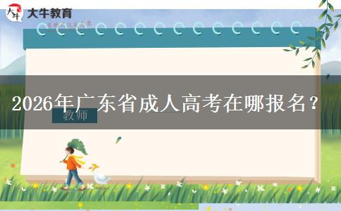 2026年广东省成人高考在哪报名？