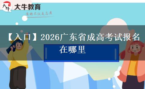【入口】2026广东省成高考试报名在哪里