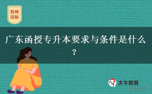 广东函授专升本要求与条件是什么？