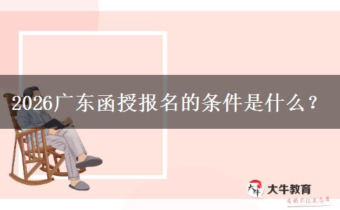2026广东函授报名的条件是什么？