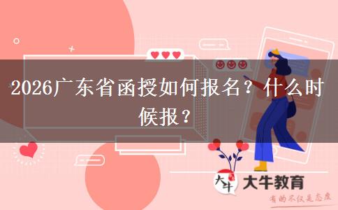 2026广东省函授如何报名？什么时候报？