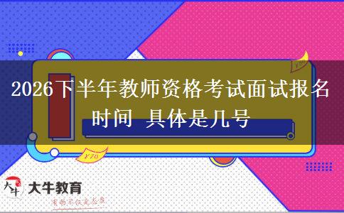 2026下半年教师资格考试面试报名时间 具体是几号