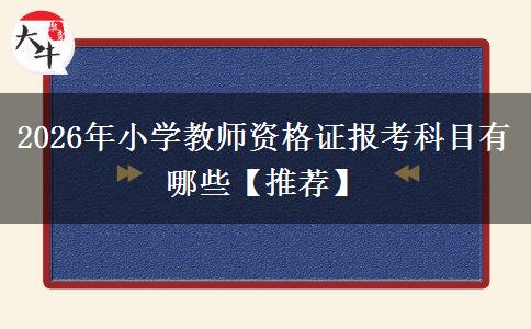 2026年小学教师资格证报考科目有哪些【推荐】