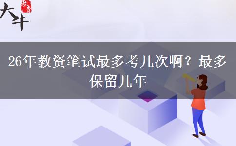 26年教资笔试最多考几次啊？最多保留几年