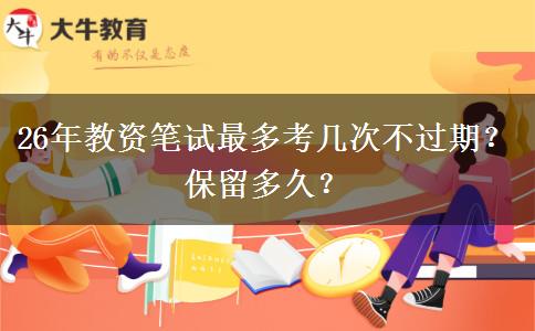 26年教资笔试最多考几次不过期？保留多久？