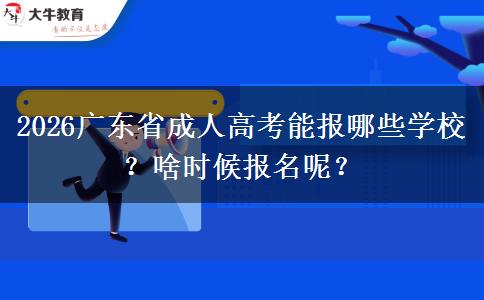 2026广东省成人高考能报哪些学校？啥时候报名呢？