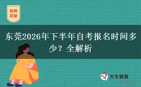 东莞2026年下半年自考报名时间多少？全解析