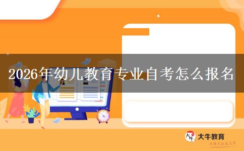 2026年幼儿教育专业自考怎么报名