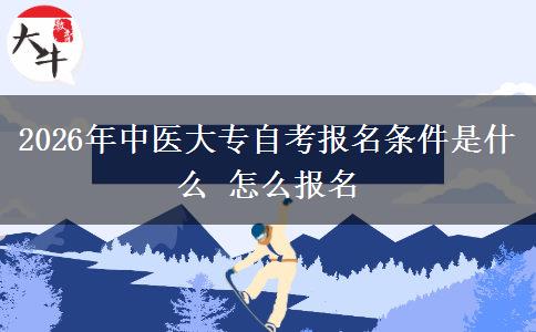 2026年中医大专自考报名条件是什么 怎么报名