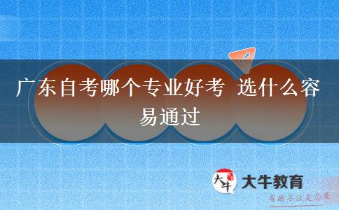 广东自考哪个专业好考 选什么容易通过