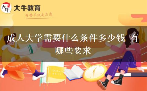 成人大学需要什么条件多少钱 有哪些要求