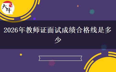2026年教师证面试成绩合格线是多少