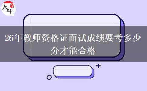 26年教师资格证面试成绩要考多少分才能合格