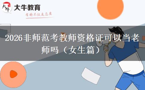 2026非师范考教师资格证可以当老师吗（女生篇）
