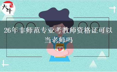 26年非师范专业考教师资格证可以当老师吗