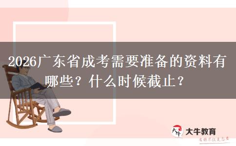 2026广东省成考需要准备的资料有哪些？什么时候截止？