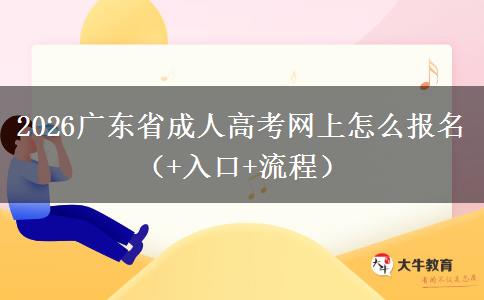 2026广东省成人高考网上怎么报名（+入口+流程）