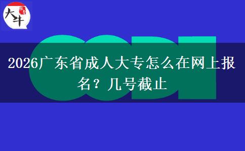 2026广东省成人大专怎么在网上报名？几号截止
